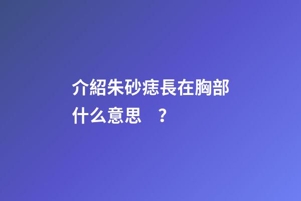 介紹朱砂痣長在胸部什么意思？